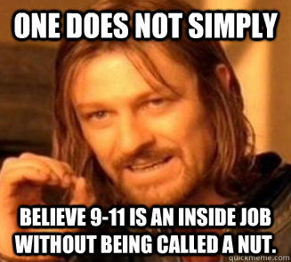 ONE DOES NOT SIMPLY Believe 9-11 is an inside job without being called a nut. - ONE DOES NOT SIMPLY Believe 9-11 is an inside job without being called a nut.  9-11