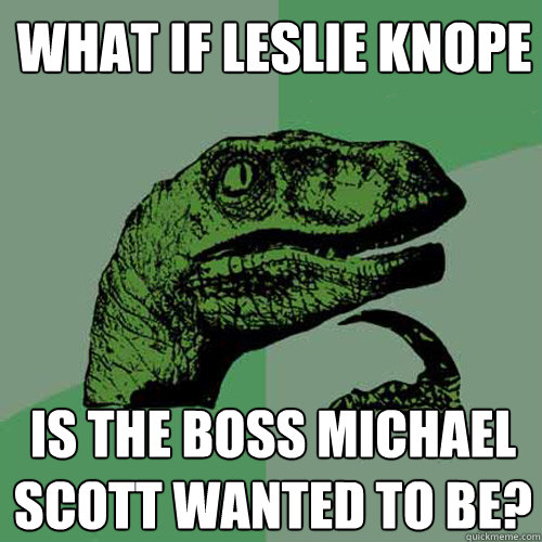 What if Leslie Knope  is the boss michael scott wanted to be?  Philosoraptor