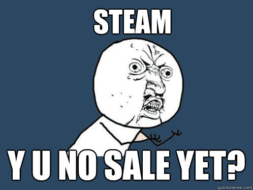 STEAM y u NO SALE YET?  Y U No