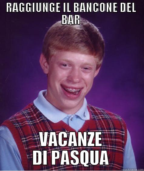 RAGGIUNGE IL BANCONE DEL BAR VACANZE DI PASQUA Bad Luck Brian