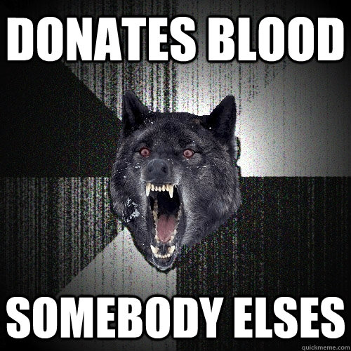 donates blood somebody elses  Insanity Wolf