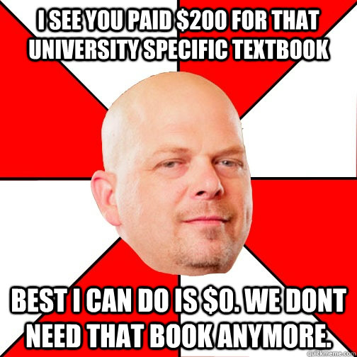 I see you paid $200 for that  university specific textbook best i can do is $0. we dont need that book anymore. - I see you paid $200 for that  university specific textbook best i can do is $0. we dont need that book anymore.  Pawn Star