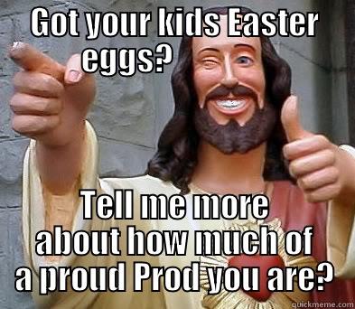 GOT YOUR KIDS EASTER EGGS?                TELL ME MORE ABOUT HOW MUCH OF A PROUD PROD YOU ARE? Misc