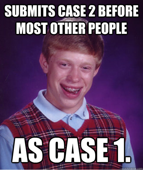 Submits Case 2 before most other people as Case 1. - Submits Case 2 before most other people as Case 1.  Bad Luck Brian