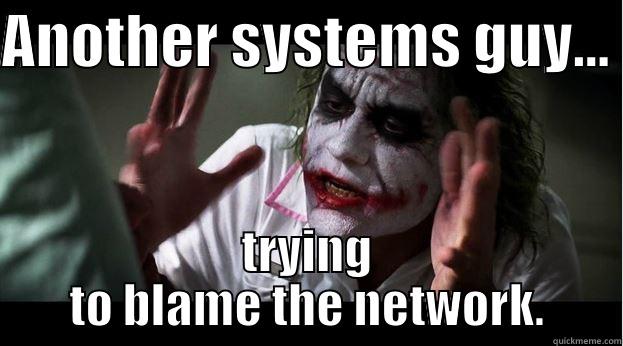 ANOTHER SYSTEMS GUY...  TRYING TO BLAME THE NETWORK. Joker Mind Loss