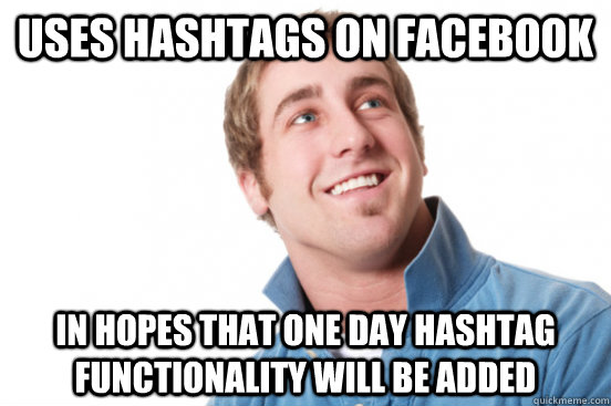 Uses hashtags on facebook in hopes that one day hashtag functionality will be added - Uses hashtags on facebook in hopes that one day hashtag functionality will be added  Misc