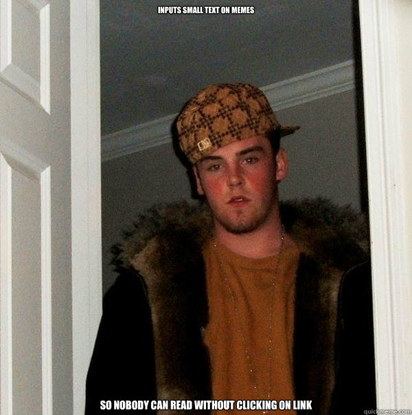 Inputs small text on memes So nobody can read without clicking on link  Scumbag Steve