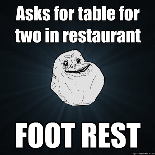 Asks for table for two in restaurant FOOT REST - Asks for table for two in restaurant FOOT REST  Forever Alone