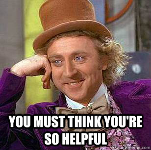  You must think you're so helpful -  You must think you're so helpful  Condescending Wonka