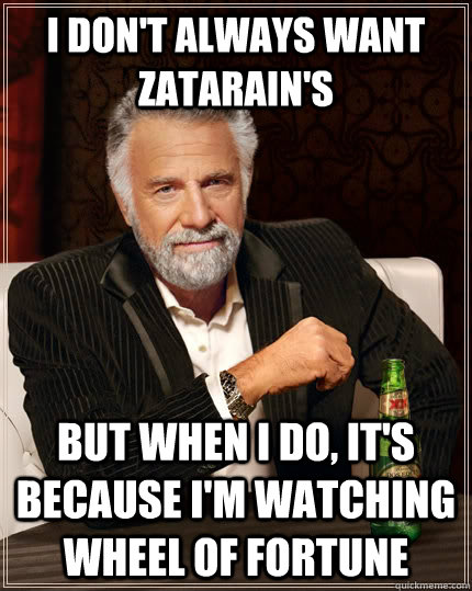 I don't always want zatarain's but when I do, it's because i'm watching wheel of fortune  The Most Interesting Man In The World