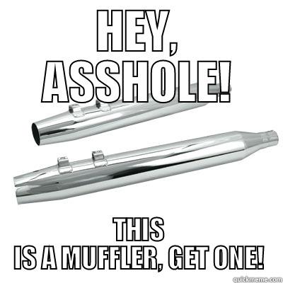 HEY, ASSHOLE! THIS IS A MUFFLER, GET ONE! Misc