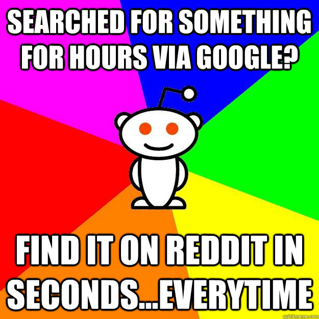 Searched for something for hours Via google? Find it on Reddit in seconds...everytime  Reddit Alien