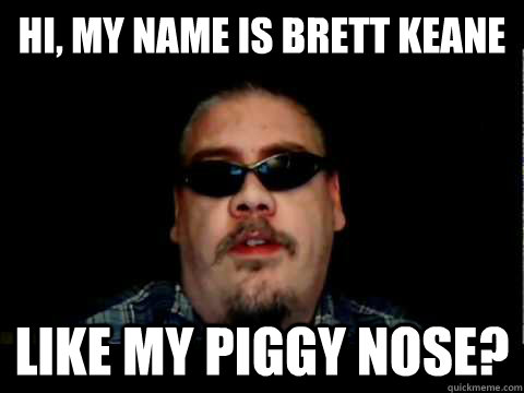 Hi, My name is brett keane Like my piggy nose?  Brett Keane Meme