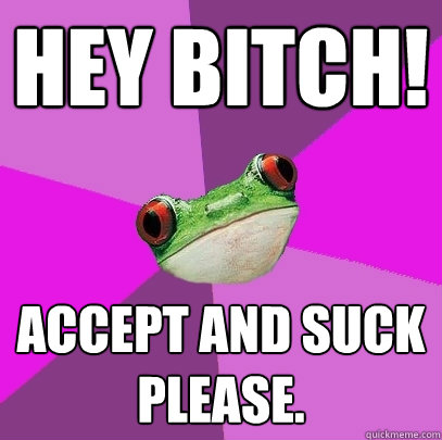 Hey Bitch! Accept and Suck Please.  Foul Bachelorette Frog