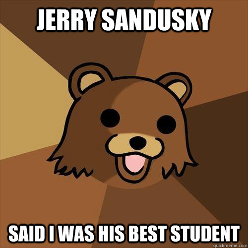 Jerry Sandusky Said I was his best student - Jerry Sandusky Said I was his best student  Pedobear