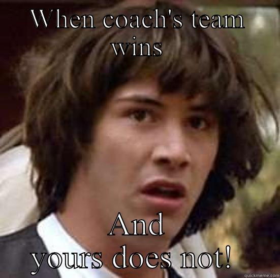 WHEN COACH'S TEAM WINS AND YOURS DOES NOT!  conspiracy keanu