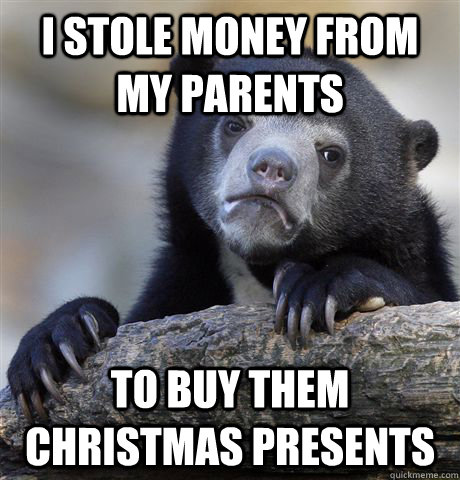 I stole money from my parents to buy them christmas presents  Confession Bear