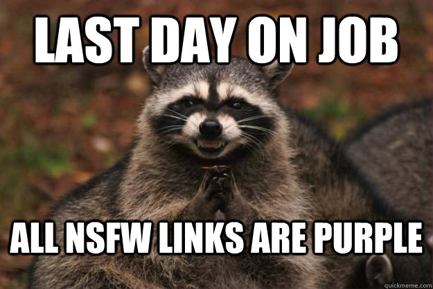 Last day on job All NSFW links are purple - Last day on job All NSFW links are purple  Evil Plotting Raccoon