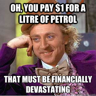 Oh, you pay $1 for a litre of petrol that must be financially devastating   - Oh, you pay $1 for a litre of petrol that must be financially devastating    Condescending Wonka