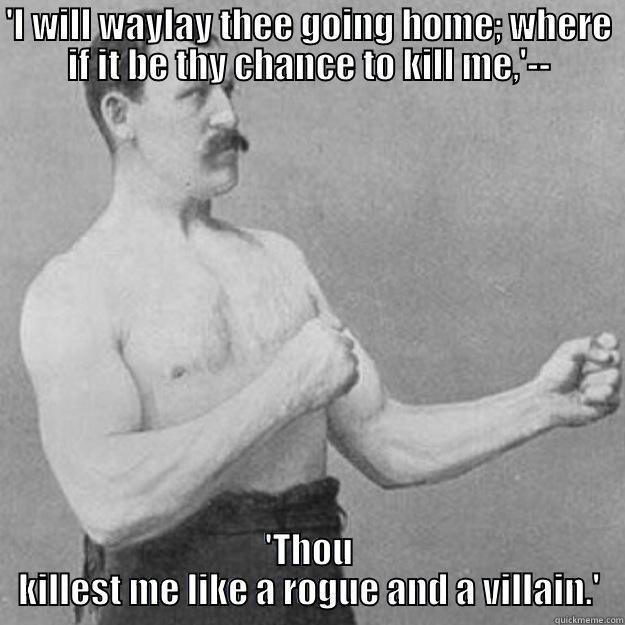 'I WILL WAYLAY THEE GOING HOME; WHERE IF IT BE THY CHANCE TO KILL ME,'-- 'THOU KILLEST ME LIKE A ROGUE AND A VILLAIN.' overly manly man