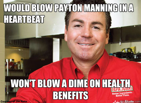 Would blow Payton Manning in a heartbeat Won't blow a dime on health benefits  Scumbag John Schnatter