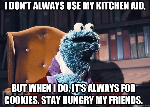 I don't always use my Kitchen Aid, But when I do, it's always for cookies. Stay hungry my friends.  Cookie Monster