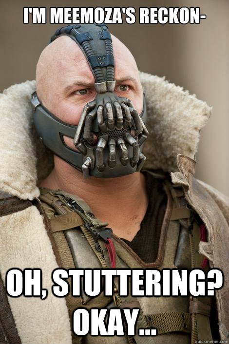 i'm meemoza's reckon- oh, stuttering? Okay... - i'm meemoza's reckon- oh, stuttering? Okay...  Startled Bane