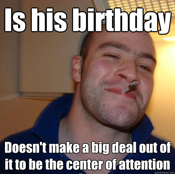 Is his birthday Doesn't make a big deal out of it to be the center of attention - Is his birthday Doesn't make a big deal out of it to be the center of attention  Misc