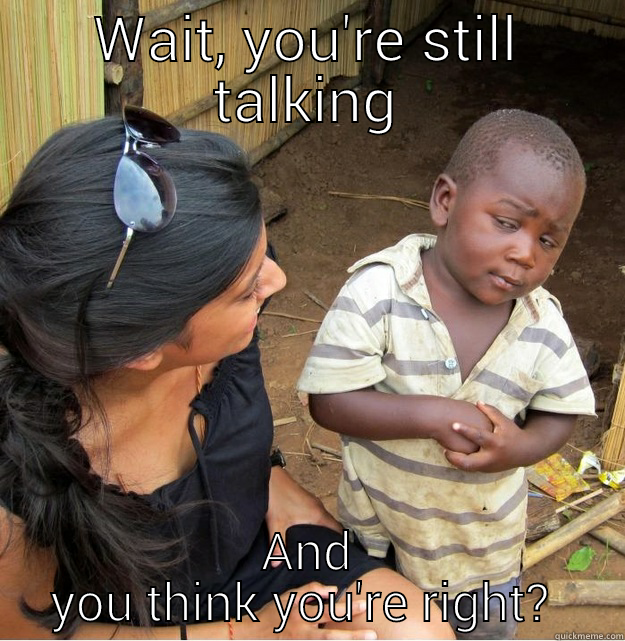 Quite joey - WAIT, YOU'RE STILL TALKING AND YOU THINK YOU'RE RIGHT?  Skeptical Third World Kid