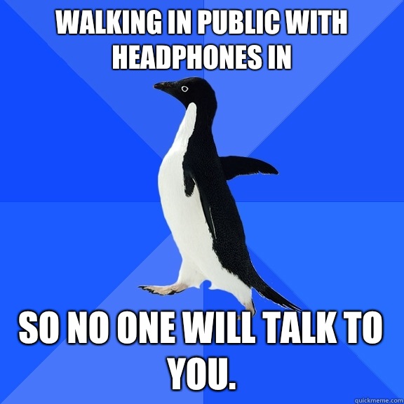 Walking in public with headphones in  So no one will talk to you.   Socially Awkward Penguin