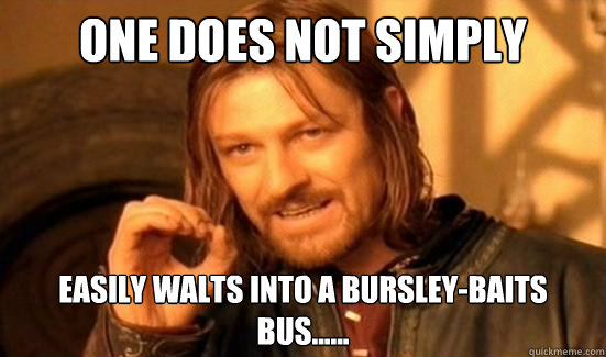 One Does Not Simply easily walts into a bursley-Baits bus...... - One Does Not Simply easily walts into a bursley-Baits bus......  Boromir