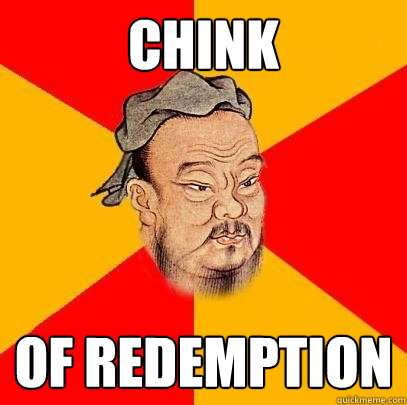 Chink Of Redemption   Confucius says