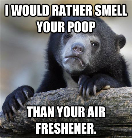 i would rather smell your poop than your air freshener.  Confession Bear