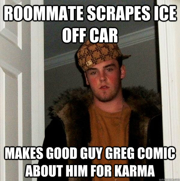 roommate scrapes ice off car makes Good guy greg comic about him for karma  Scumbag Steve