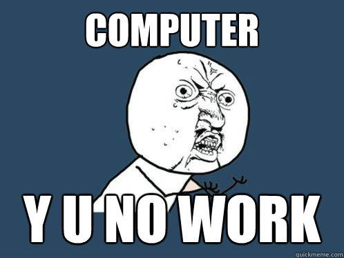 Computer Y U NO WORK - Computer Y U NO WORK  Y U No