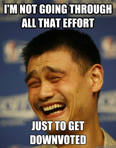 i'm not going through all that effort just to get downvoted  Yao Ming