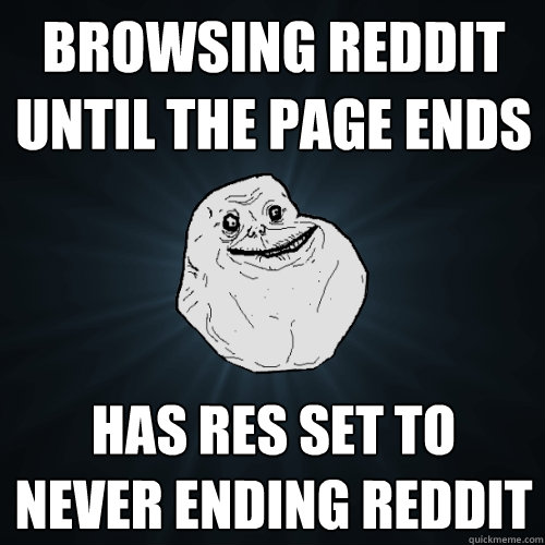 Browsing Reddit until the page ends Has RES set to never ending Reddit  Forever Alone