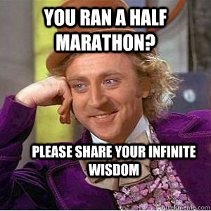 you ran a half marathon? please share your infinite wisdom - you ran a half marathon? please share your infinite wisdom  willy wonka