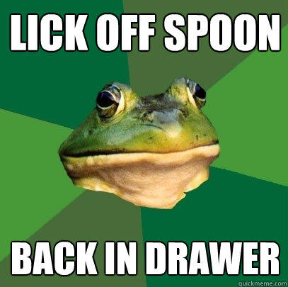 Lick off spoon back in drawer - Lick off spoon back in drawer  Foul Bachelor Frog