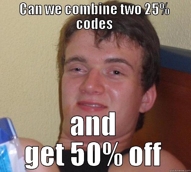 deals 50% - CAN WE COMBINE TWO 25% CODES AND GET 50% OFF 10 Guy