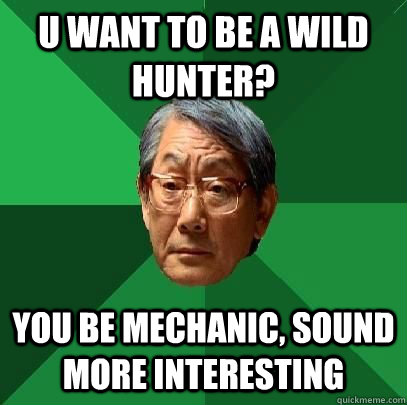 u want to be a Wild Hunter? You Be Mechanic, sound more interesting  High Expectations Asian Father