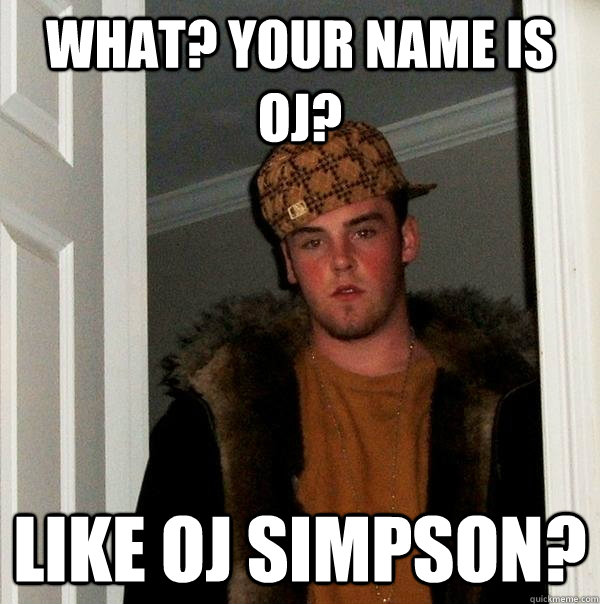 What? Your name is OJ? Like Oj Simpson? - What? Your name is OJ? Like Oj Simpson?  Scumbag Steve