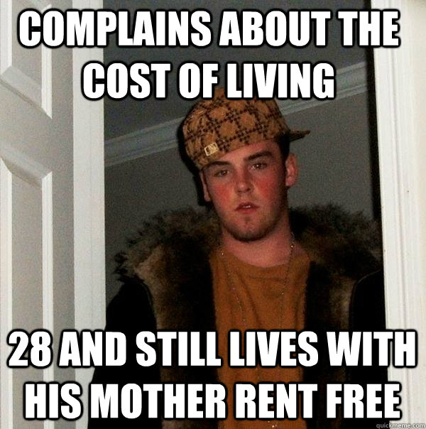 Complains about the cost of living 28 and still lives with his mother rent free - Complains about the cost of living 28 and still lives with his mother rent free  Scumbag Steve