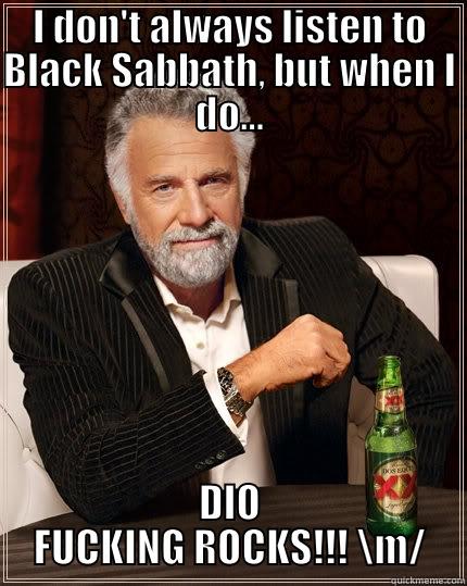 SHit balls 50000 - I DON'T ALWAYS LISTEN TO BLACK SABBATH, BUT WHEN I DO... DIO FUCKING ROCKS!!! \M/ The Most Interesting Man In The World