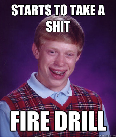 Starts to take a shit Fire drill  Bad Luck Brian