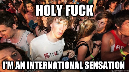 Holy fuck i'm an international sensation - Holy fuck i'm an international sensation  Sudden Clarity Clarence