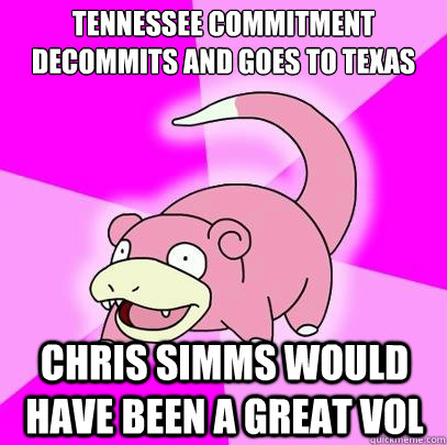 Tennessee commitment decommits and goes to texas Chris simms would have been a great vol  Slowpoke