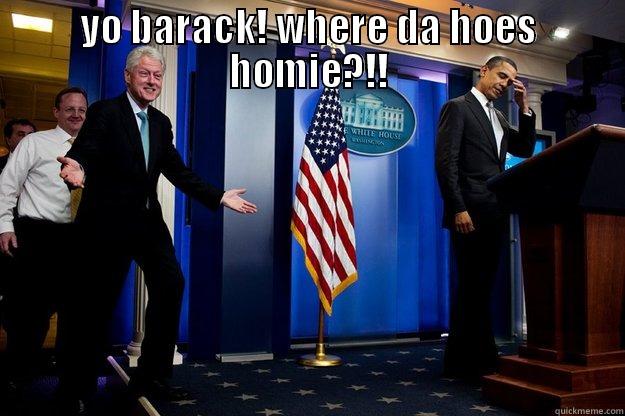 YO BARACK! WHERE DA HOES HOMIE?!!  Inappropriate Timing Bill Clinton