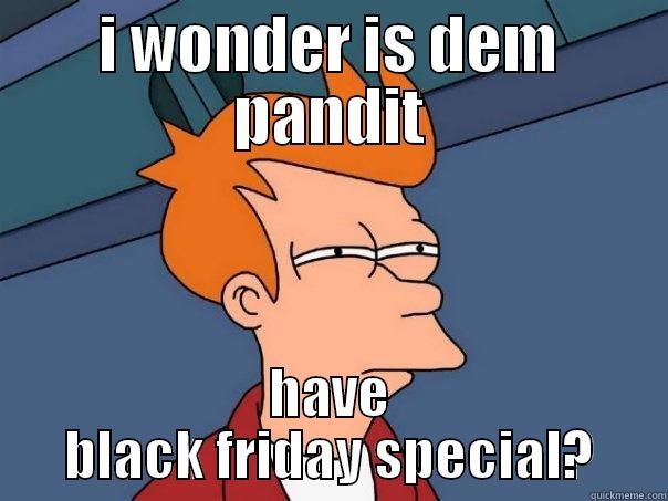 my lord - I WONDER IS DEM PANDIT HAVE BLACK FRIDAY SPECIAL? Futurama Fry