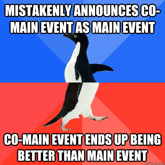 mistakenly announces co-main event as main event co-main event ends up being better than main event  Socially Awkward Awesome Penguin